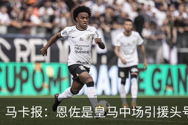 马卡报：恩佐是皇马中场引援头号目标，球员估价不低于1.2亿欧